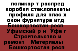 поликар-т распред коробки стеклопакеты профиля для плас-х окон фурнитура итд - Башкортостан респ., Уфимский р-н, Уфа г. Строительство и ремонт » Материалы   . Башкортостан респ.